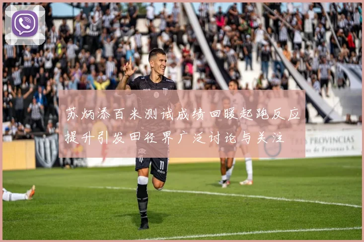 苏炳添百米测试成绩回暖起跑反应提升引发田径界广泛讨论与关注